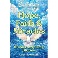 Chicken Soup for the Soul: Hope, Faith & Miracles 101 Awe-Inspiring Stories