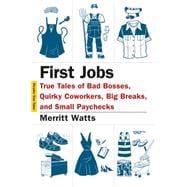 First Jobs True Tales of Bad Bosses, Quirky Coworkers, Big Breaks, and Small Paychecks