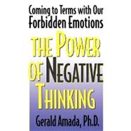 The Power of Negative Thinking Coming to Terms with our Forbidden Emotions