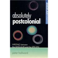 Absolutely Postcolonial : Writing Between the Singular and the Specific