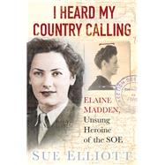I Heard My Country Calling Elaine Madden, the Unsung Heroine of SOE