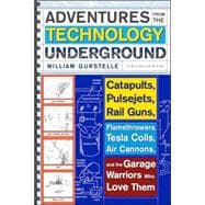 Adventures from the Technology Underground Catapults, Pulsejets, Rail Guns, Flamethrowers, Tesla Coils, Air Cannons, and the Garage Warriors Who Love Them