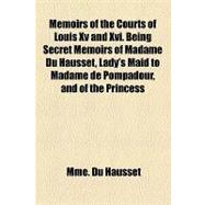 Memoirs of the Courts of Louis XV and XVI Being Secret Memoirs of Madame Du Hausset, Lady's Maid to Madame De Pompadour, and of the Princess Lamballe