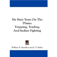 My Sixty Years on the Plains : Trapping, Trading, and Indian Fighting