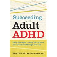 Succeeding With Adult ADHD Daily Strategies to Help You Achieve Your Goals and Manage Your Life