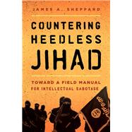 Countering Heedless Jihad Toward a Field Manual for Intellectual Sabotage