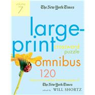 The New York Times Large-Print Crossword Puzzle Omnibus Volume 7 120 Large-Print Puzzles from the Pages of The New York Times