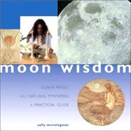 Moon Wisdom : Lunar Magic and Natural Mysteries: A Practical Guide