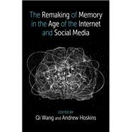 The Remaking of Memory in the Age of the Internet and Social Media