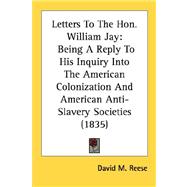 Letters to the Hon William Jay : Being A Reply to His Inquiry into the American Colonization and American Anti-Slavery Societies (1835)