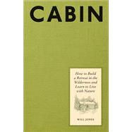 Cabin How to Build a Retreat in the Wilderness and Learn to Live with Nature