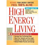 High Energy Living; Switch On the Sources to: Increase Your Fat-Burning Power * Boost Your Immunity and Live Longer * Stimulate Your Memory and Creativity * Unleash Hidden Passions and Courage