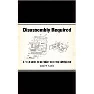 Disassembly Required : A Field Guide to Actually Existing Capitalism