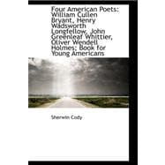 Four American Poets: William Cullen Bryant, Henry Wadsworth Longfellow, John Greenleaf Whittier, Oliver Wendell Holmes