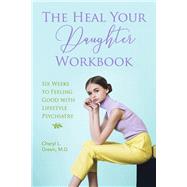The Heal Your Daughter Workbook Six Weeks to Feeling Good with Lifestyle Psychiatry