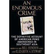 An Enormous Crime The Definitive Account of American POWs Abandoned in Southeast Asia
