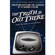 Truth Is Out There : Christian Faith and the Classics of TV Science Fiction