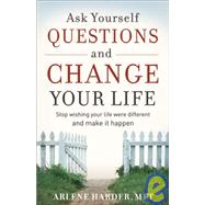 Ask Yourself Questions and Change Your Life Stop Wishing Your Life Were Different and Make it Happen