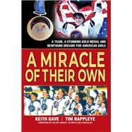 A Miracle of Their Own A Team, A Stunning Gold Medal and Newfound Dreams for American Girls