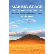 Making Space on the Western Frontier: Mormons, Miners, And Southern Paiutes