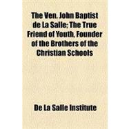 The Ven. John Baptist De La Salle: The True Friend of Youth, Founder of the Brothers of the Christian Schools