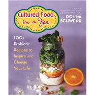 Cultured Food in a Jar 100+ Probiotic Recipes to Inspire and Change Your Life