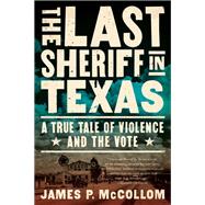 The Last Sheriff in Texas A True Tale of Violence and the Vote