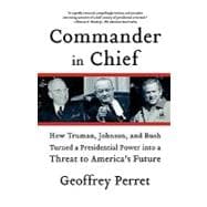 Commander in Chief How Truman, Johnson, and Bush Turned a Presidential Power into a Threat to America's Future