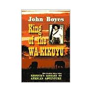 King of the Wa-Kikuyu : A True Story of Travel and Adventure in Africa