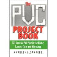 The PVC Project Book 101 Uses for PVC Pipe in the Home, Garden, Farm and Workshop