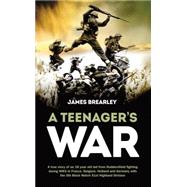 A Teenagers War: A True-story of One Young Boy's Fight for the Liberation of Europe During World War II