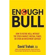 Enough Bull : How to Retire Well Without the Stock Market, Mutual Funds, or Even an Investment Advisor