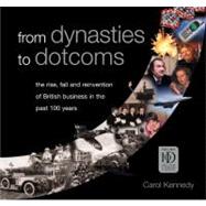 From Dynasties to Dotcoms : The Rise, Fall and Reinvention of British Business in the Past 100 Years