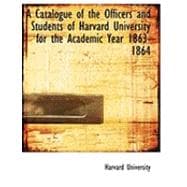 A Catalogue of the Officers and Students of Harvard University for the Academic Year 1863-1864