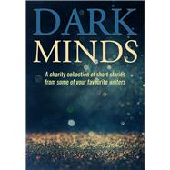 Dark Minds A Charity Collection of Short Stories from Some of Your Favourite Authors