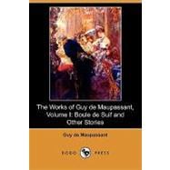 The Works of Guy De Maupassant: Boule De Suif and Other Stories