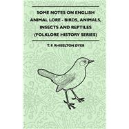 Some Notes on English Animal Lore - Birds, Animals, Insects and Reptiles (Folklore History Series)