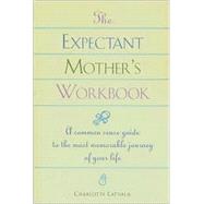 The Expectant Mom's Workbook A Common-Sense Guide to the Most Memorable Journey of Your Life