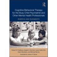 Cognitive Behavioral Therapy for the Busy Child Psychiatrist and Other Mental Health Professionals: Rubrics and Rudiments