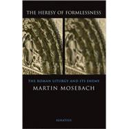 The Heresy of Formlessness The Roman Liturgy and Its Enemy