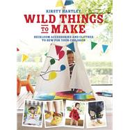 Wild Things to Make More Heirloom Clothes and Accessories to Sew for Your Children