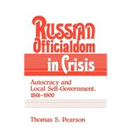 Russian Officialdom in Crisis: Autocracy and Local Self-Government, 1861â€“1900