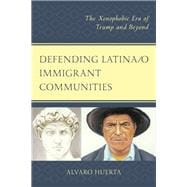 Defending Latina/o Immigrant Communities The Xenophobic Era of Trump and Beyond