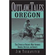 Outlaw Tales of Oregon : True Stories of Oregon's Most Infamous Robbers, Rustlers, and Bandits