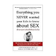 Everything You Never Wanted Your Kids to Know About Sex (But Were Afraid They'd Ask) The Secrets to Surviving Your Child's Sexual Development from Birth to the Teens