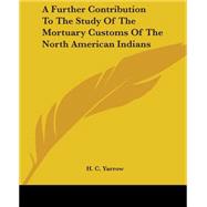 A Further Contribution To The Study Of The Mortuary Customs Of The North American Indians,9781419101281