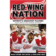 Red Wing Nation Detroit’s Greatest Players Talk About Red Wings Hockey
