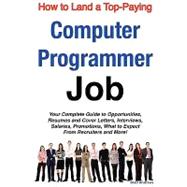 How to Land a Top-paying Computer Programmer Job: Your Complete Guide to Opportunities, Resumes and Cover Letters, Interviews, Salaries, Promotions, What to Expect from Recruiters and More!