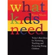 What Kids Need Today's Best Ideas for Nurturing, Teaching, and Protecting Young Children