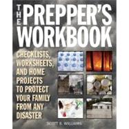 The Prepper's Workbook Checklists, Worksheets, and Home Projects to Protect Your Family from Any Disaster